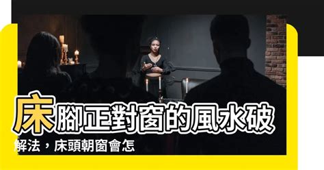 腳對窗風水|腳對窗的風水禁忌：如何化解床尾正對窗戶的煞氣 